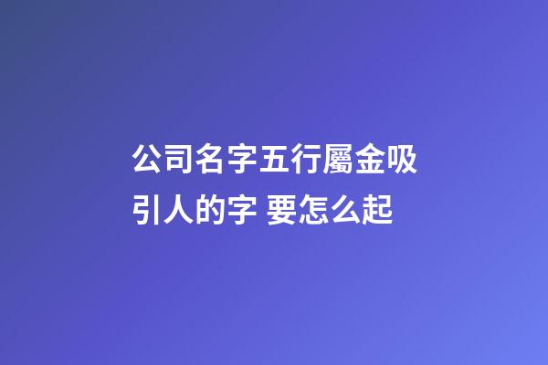 公司名字五行屬金吸引人的字 要怎么起-第1張-公司起名-玄機派